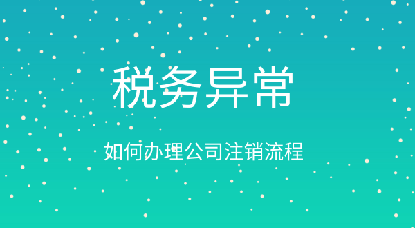 税务异常如何办理公司注销流程