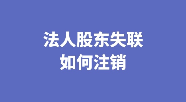 法人股东失联如何注销公司（注销公司会遇到哪些疑难问题）