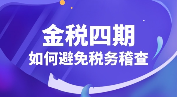 企业如何应对金税四期（怎么避免税务稽查）