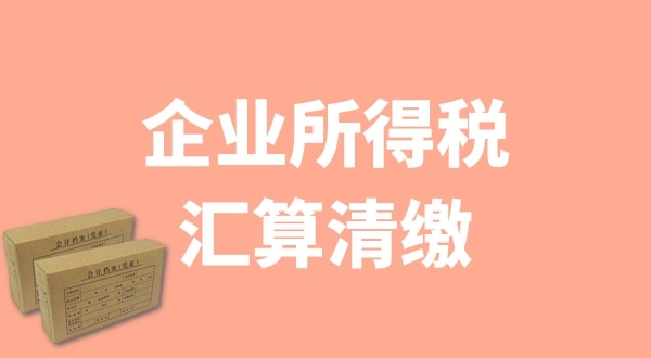 企业所得税汇算清缴什么时候办理？哪些企业需要汇算清缴