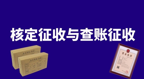 核定征收与查账征收的区别是什么？公司核定征收好还是查账征收好