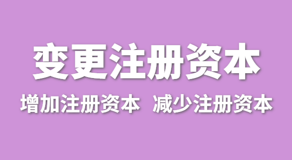 企业增加注册资本怎么办理？公司变更注册资金流程有哪些