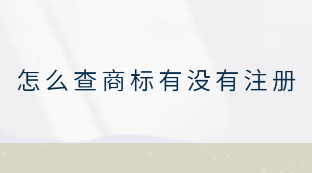 怎么查商标有没有注册(怎么查商标有没有注册过的)