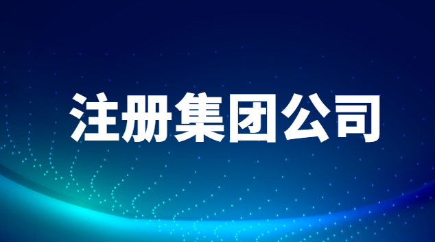 注册集团公司需要什么条件?