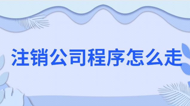 注销公司程序怎么走