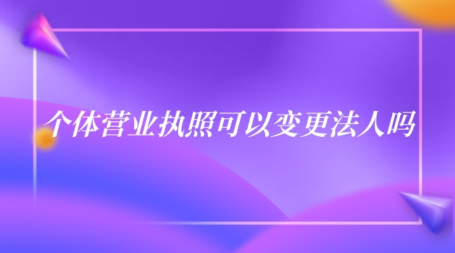 个体营业执照可以变更法人吗