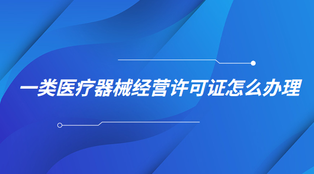 一类医疗器械经营许可证怎么办理