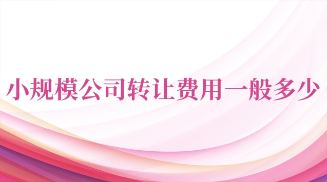 小规模公司转让费用一般多少