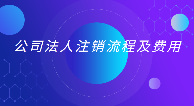 公司法人注销流程及费用
