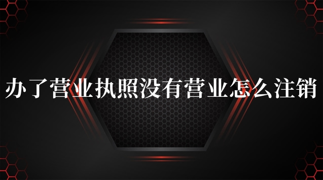 办了营业执照没有营业怎么注销