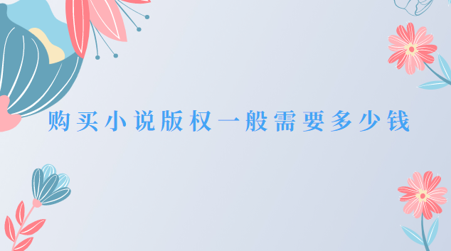 购买小说版权一般需要多少钱(小说版权从哪里购买)