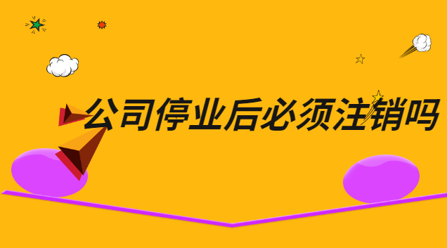 公司停业后必须注销吗