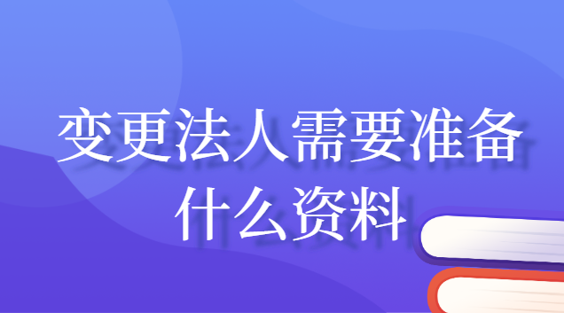 变更法人需要准备什么资料