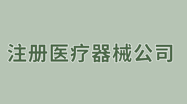 注册医疗器械公司流程(注册医疗器械销售公司的条件)