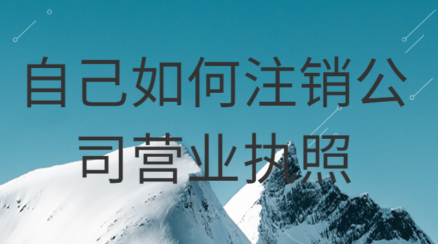 如何注销自己的公司营业执照(自己注册的公司怎么注销营业执照)