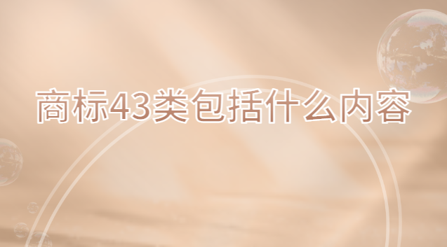 商标43类包括什么内容啊(商标43类包含哪些项目)