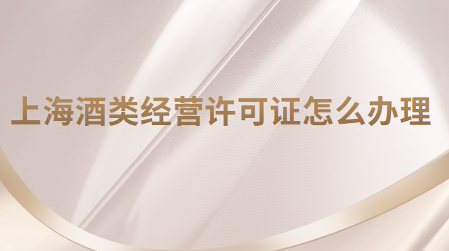 上海酒类经营许可证怎么办理