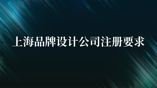 上海品牌设计公司注册要求