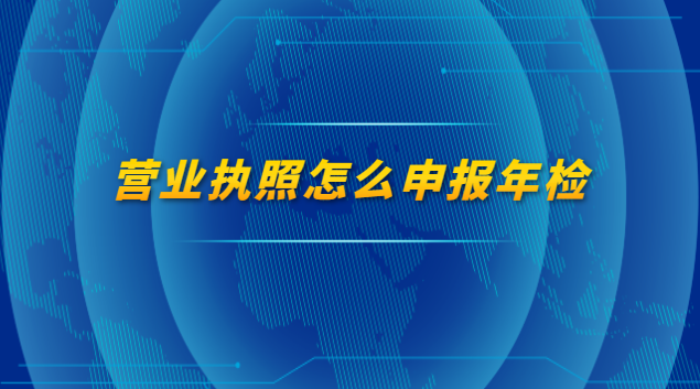 营业执照怎么申报年检流程(深圳营业执照年检网上申报)