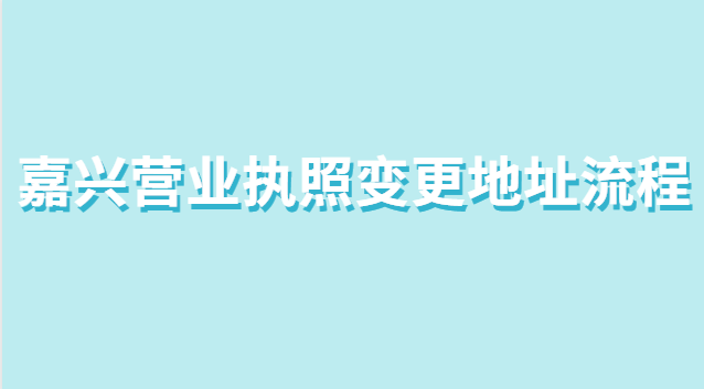 嘉兴营业执照变更地址流程