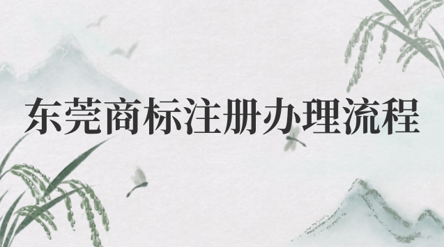 东莞商标注册流程全套流程(东莞商标注册大厅)