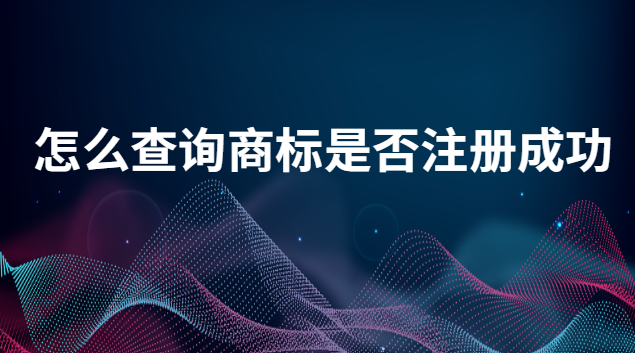 怎么能查询到商标是否注册成功(如何查询商标是否已注册)
