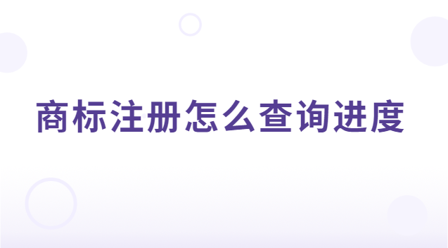 商标注册的进程如何查询(商标注册进度可以在哪查询)