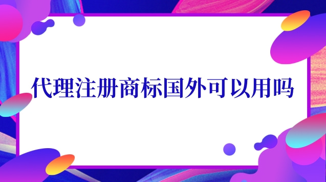 国外商标注册代理有用吗(代理国外注册商标违法吗)