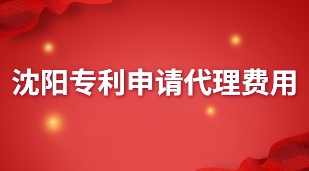 沈阳专利申请代理费用(沈阳专利申请代理哪家好)