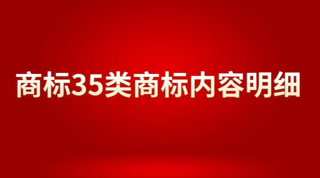 商标注册35类商标分类明细(35类商标为什么被称为万能商标)