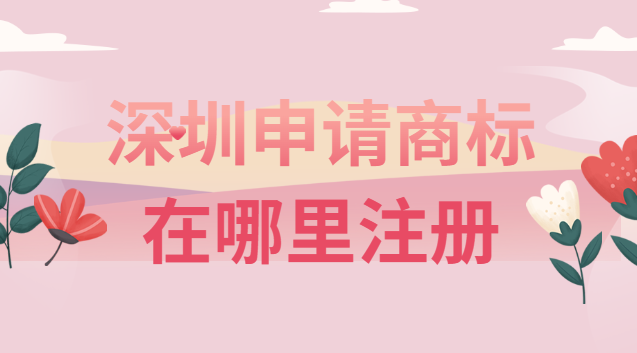 深圳申请商标在哪里(深圳商标注册怎么申请)