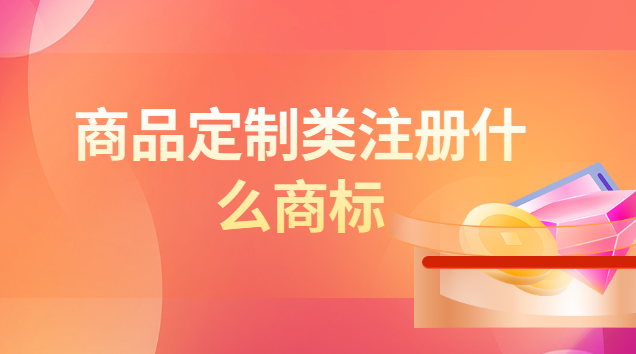 定做产品需要注册什么商标(商品的名字都要注册商标吗)