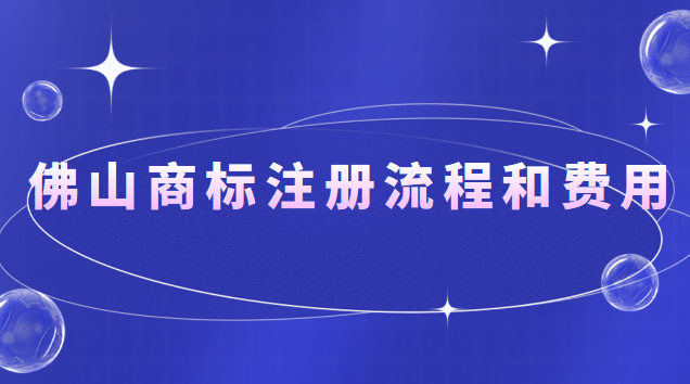 佛山商标注册流程和费用(佛山商标注册流程及价格)