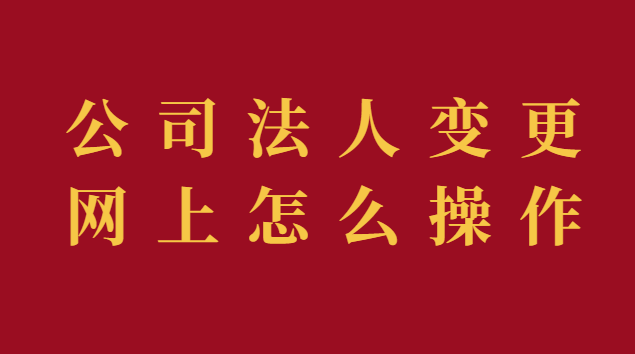 公司法人变更网上怎么操作