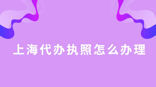 上海代办执照怎么办理