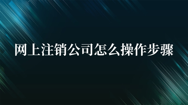 网上注销公司怎么操作步骤