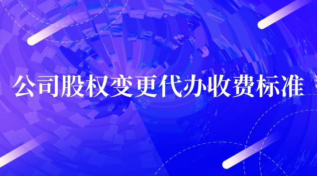 公司股权变更代办收费标准