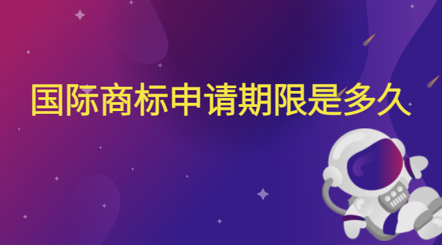 商标续展期限是多长时间(申请国际商标流程需要多久)