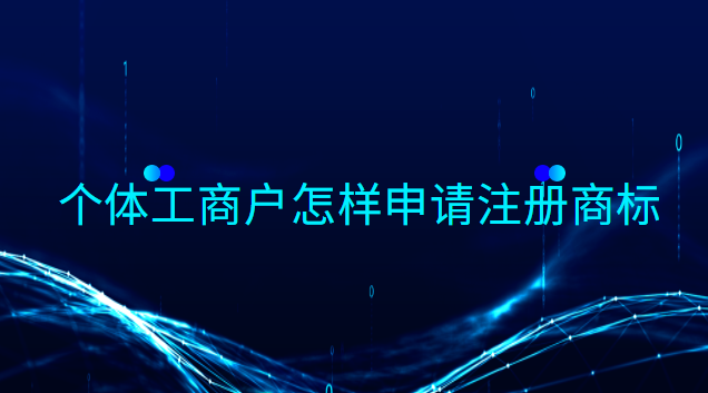 个体工商户怎样申请注册商标类别(个体工商户注册商标怎么操作)