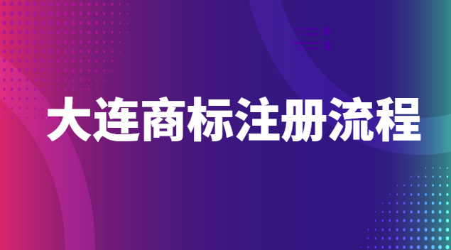 大连商标注册流程官网(大连商标注册代办)