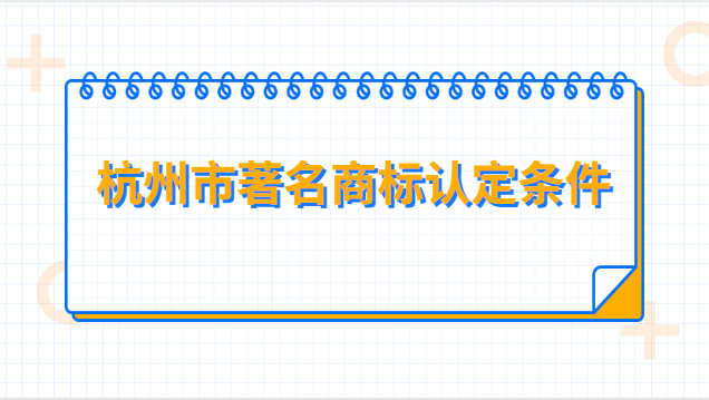 杭州知名商标认定申请表(杭州商标注册条件有哪些)