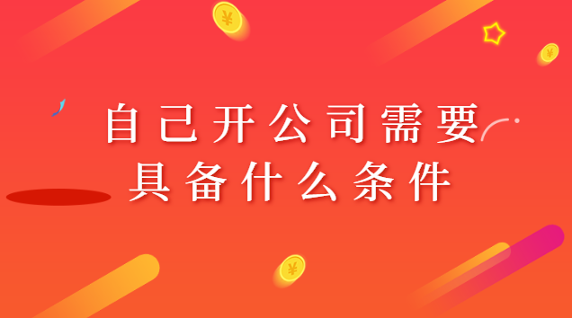 自己开公司需要具备什么条件