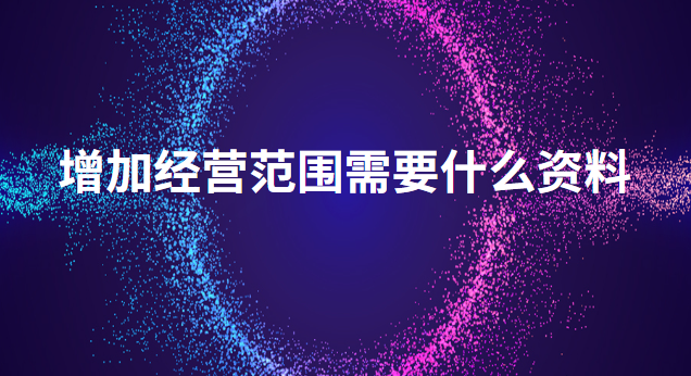 增加经营范围需要什么资料