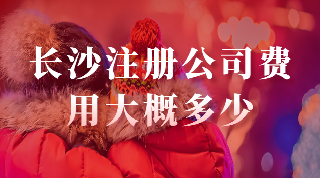 长沙注册公司费用大概多少