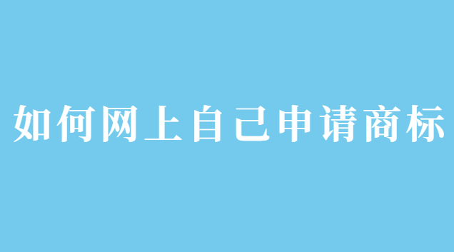 如何网上自己申请商标注册(文字商标自己在网上申请)