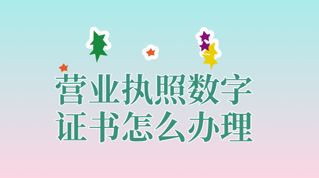 营业执照数字证书怎么办理