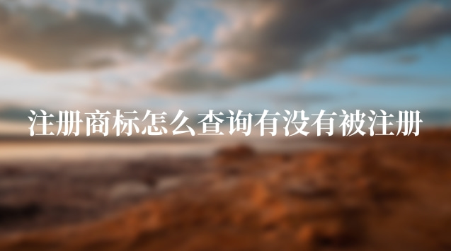 已注册商标怎么查询有没有被注册(怎样查询注册商标已经被使用)