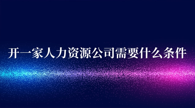 开一家人力资源公司需要什么条件