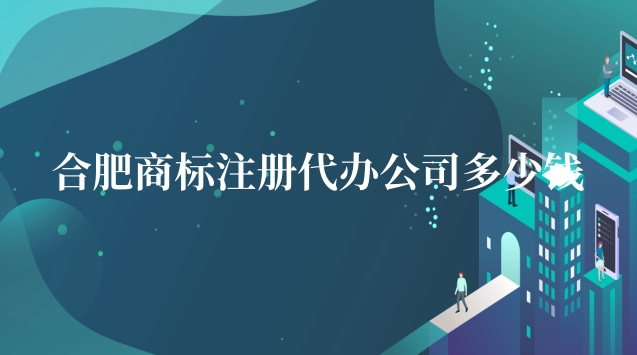 合肥商标注册代办公司多少钱