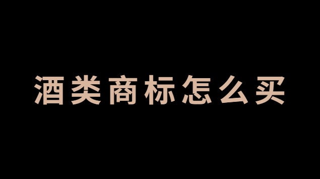 酒类商标怎么卖(酒类商标怎么办理)